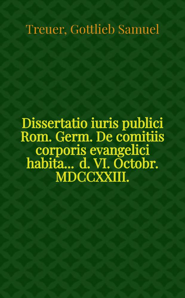 Dissertatio iuris publici Rom. Germ. De comitiis corporis evangelici habita ... d. VI. Octobr. MDCCXXIII.
