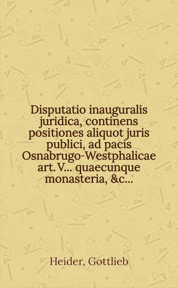 Disputatio inauguralis juridica, continens positiones aliquot juris publici, ad pacis Osnabrugo-Westphalicae art. V. . quaecunque monasteria, &c. ...