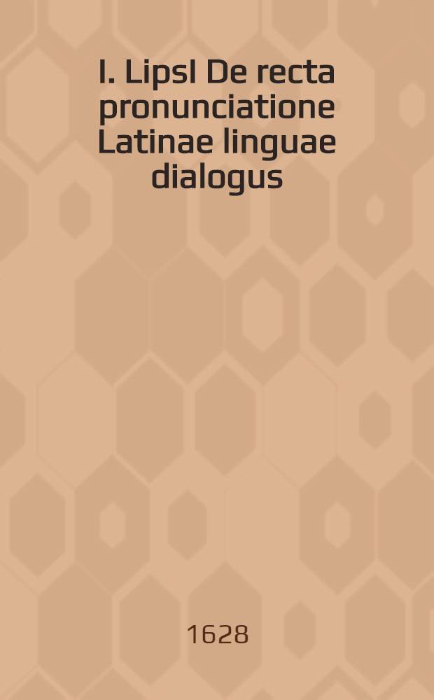 I. LipsI De recta pronunciatione Latinae linguae dialogus
