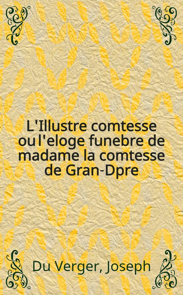 L'Illustre comtesse ou l'eloge funebre de madame la comtesse de Gran-Dpre