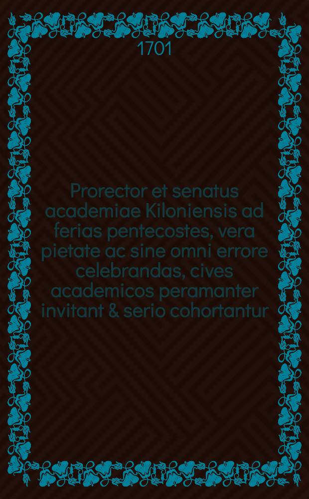 Prorector et senatus academiae Kiloniensis ad ferias pentecostes, vera pietate ac sine omni errore celebrandas, cives academicos peramanter invitant & serio cohortantur