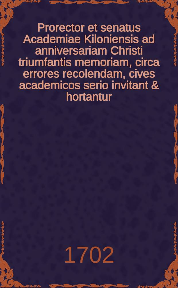 Prorector et senatus Academiae Kiloniensis ad anniversariam Christi triumfantis memoriam, circa errores recolendam, cives academicos serio invitant & hortantur