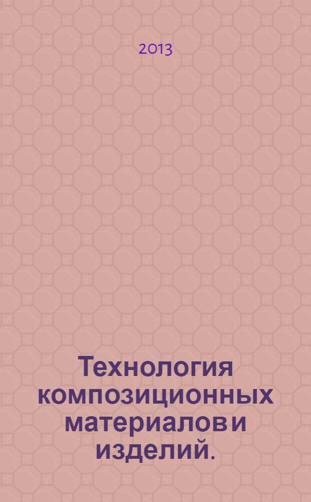 Технология композиционных материалов и изделий. : производство и применение древесно-полимерных композитов : учебное пособие для студентов высших учебных заведений, обучающихся по направлению 250400.62 "Технология лесозаготовительных и деревоперерабатывающих производств" профиль подготовки "Технология деревообработки" (квалификация (степень) "бакалавар")