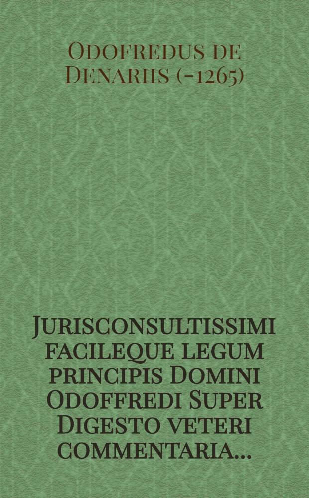 [Jurisconsultissimi facileque legum principis Domini Odoffredi Super Digesto veteri commentaria ...]