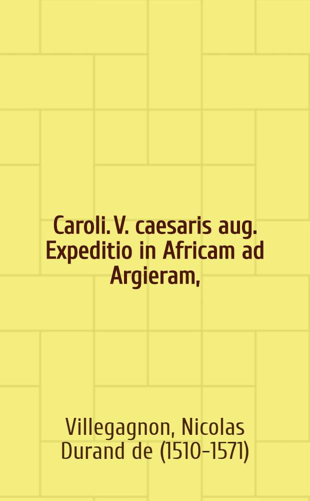 Caroli .V. caesaris aug. Expeditio in Africam ad Argieram, // Rerum a Carolo. V. ... gestarum Commentarij ...