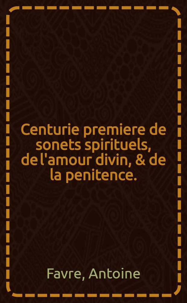 Centurie premiere de sonets spirituels, de l'amour divin, & de la penitence.