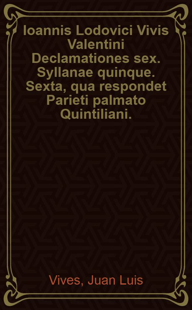 Ioannis Lodovici Vivis Valentini Declamationes sex. Syllanae quinque. Sexta, qua respondet Parieti palmato Quintiliani.; Eiusdem Ioan. Lodo. Vivis De praesenti statu Europae, & bello Turcico diversa opuscula. Item. Isocratis orationes duae, Areopagitica & Nicocles