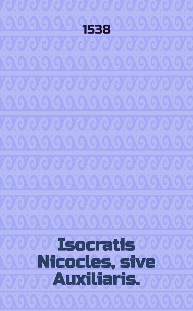 Isocratis Nicocles, sive Auxiliaris. // ... Declamationes sex ...