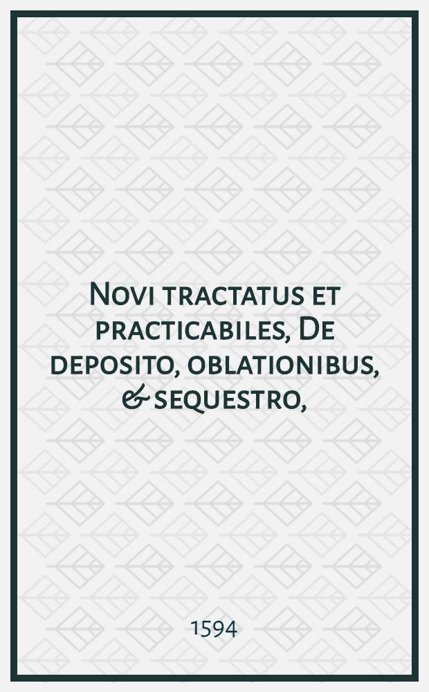 Novi tractatus et practicabiles, De deposito, oblationibus, & sequestro,