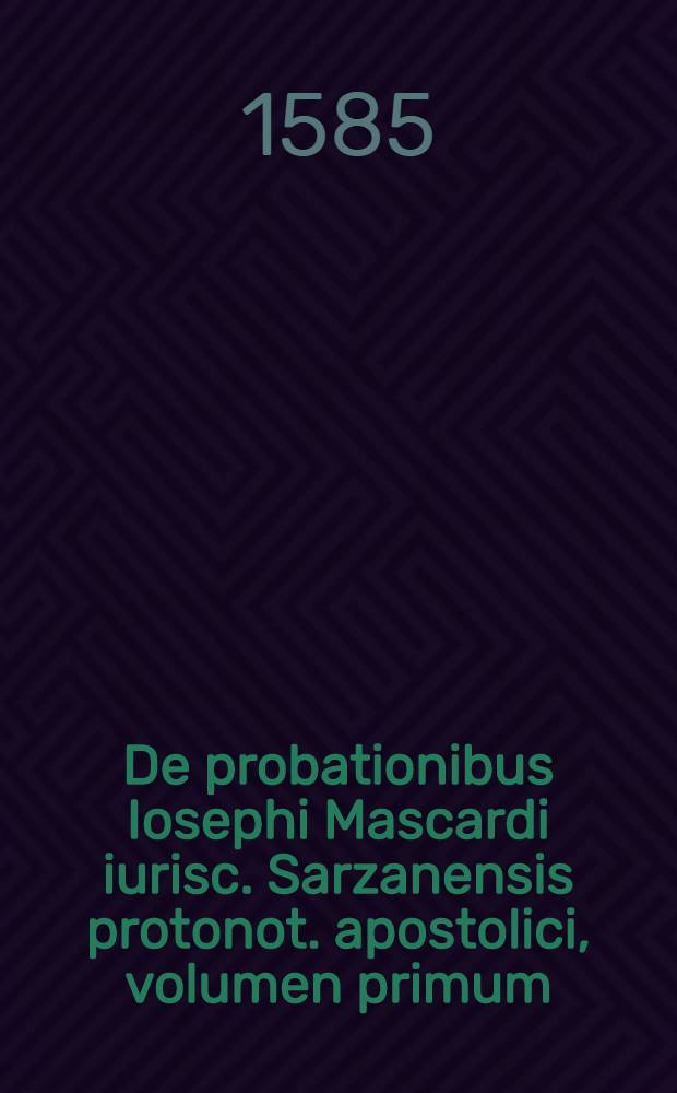 De probationibus Iosephi Mascardi iurisc. Sarzanensis protonot. apostolici, volumen primum : Conclusiones probationum omnium, quae in utroque foro quotidie versantur, iudicibus, advocatis, causidicis, omnibus denique iuris pontificij, caesareique professoribus utiles, practicabiles, ac necessariae. Quibus canonicae, civiles, feudales, criminales, caeteraeque materiae continentur. Per ampliationes (ut dicitur) limitationes, intelligentiasque alphabetico ordine abunde digestae. Magis receptis doctorum opinionibus ubique hoc asterisco * notatis. Nunc primum in Germania in lucem aeditae. Summarijs, ac indice rerum, sententiarumque magis selectarum locupletissimo ornatae. Vol. 1