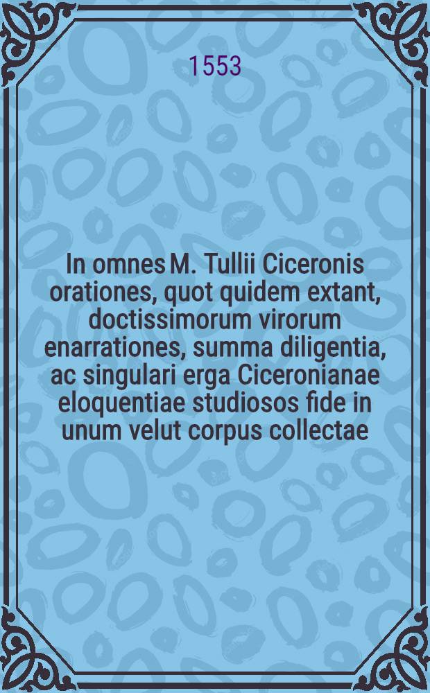 In omnes M. Tullii Ciceronis orationes, quot quidem extant, doctissimorum virorum enarrationes, summa diligentia, ac singulari erga Ciceronianae eloquentiae studiosos fide in unum velut corpus collectae, ac partim etiam antea, partim nunc primum in lucem editae : Catalogum vero singulorum, quo hanc editionum priore multo & auctiorem & emendatiorem esse integras, mox a praefatione reperies. Accessit etiam locuples rerum & verborum in his omnibus memorabilium Index. [T. 2]
