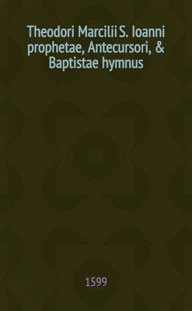 Theodori Marcilii S. Ioanni prophetae, Antecursori, & Baptistae hymnus