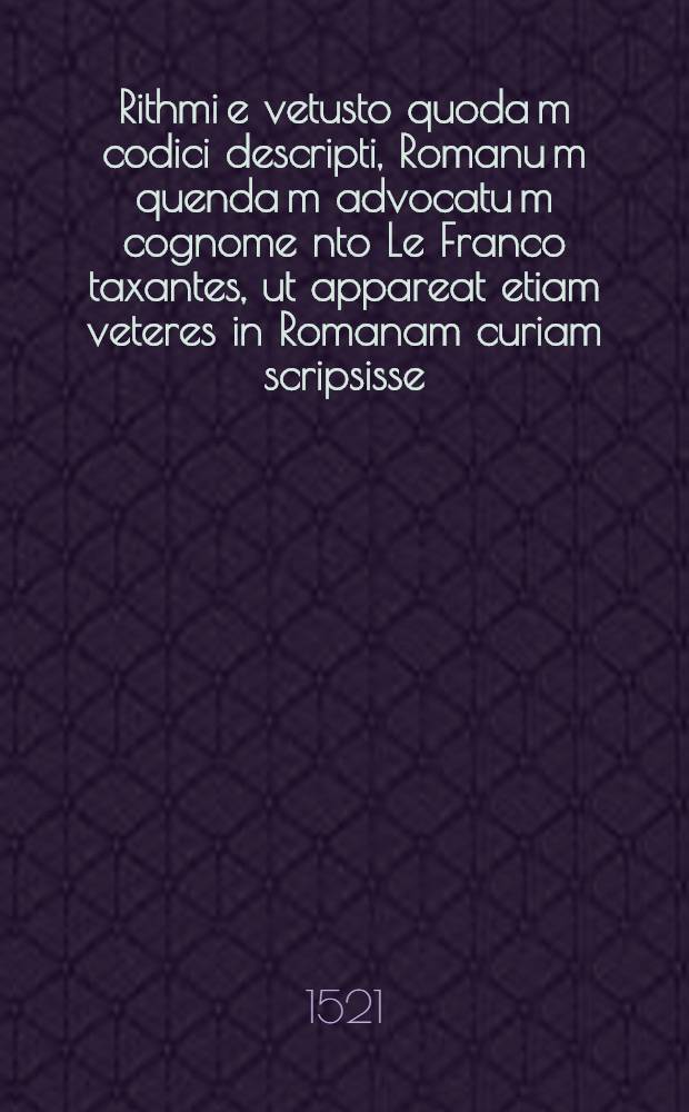 Rithmi e vetusto quoda[m] codici descripti, Romanu[m] quenda[m] advocatu[m] cognome[n]to Le Franco taxantes, ut appareat etiam veteres in Romanam curiam scripsisse // ... De corrupto ecclesiae statu.