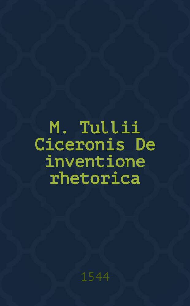 M. Tullii Ciceronis De inventione rhetorica // Rhetoricorum M. Tullii Ciceronis ... libri IIII