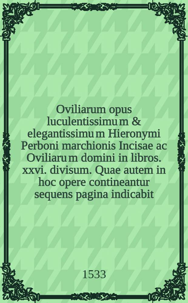 Oviliarum opus luculentissimu[m] & elegantissimu[m] Hieronymi Perboni marchionis Incisae ac Oviliaru[m] domini in libros .xxvi. divisum. Quae autem in hoc opere contineantur sequens pagina indicabit. Lib. 23 : De justicia