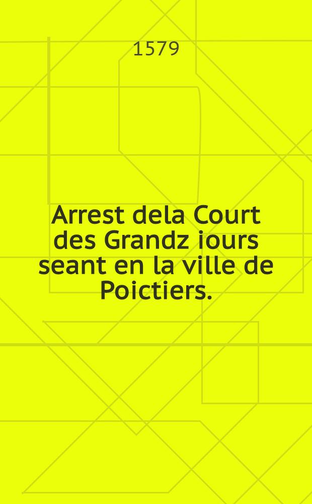 Arrest dela Court des Grandz iours seant en la ville de Poictiers. : Donné le dixiesme iour de septembre. 1579
