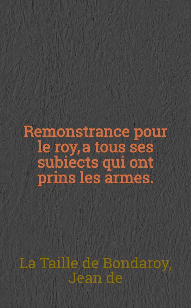 Remonstrance pour le roy, a tous ses subiects qui ont prins les armes.