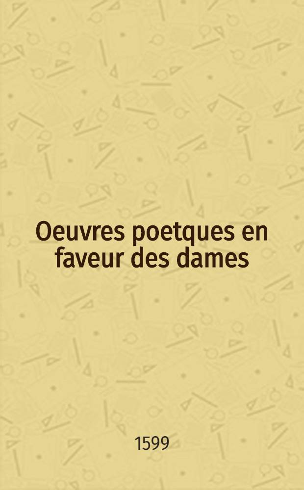 Oeuvres poetques en faveur des dames : contenant enigmes, sonnets, allusions, & stances d'amour, avec le fleau feminin. Augmentez de la delice d'amour