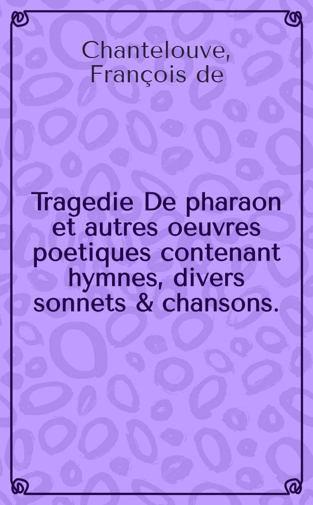 Tragedie De pharaon et autres oeuvres poetiques contenant hymnes, divers sonnets & chansons.
