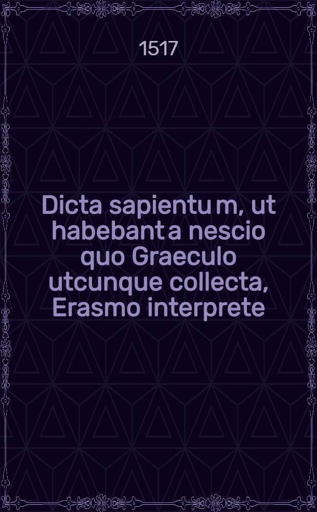Dicta sapientu[m], ut habebant a nescio quo Graeculo utcunque collecta, Erasmo interprete // [... Precepta moralia ...]