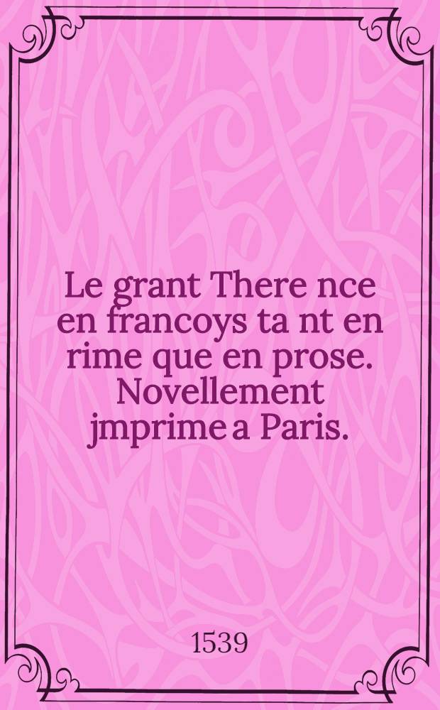Le grant There[n]ce en francoys ta[n]t en rime que en prose. Novellement jmprime a Paris.