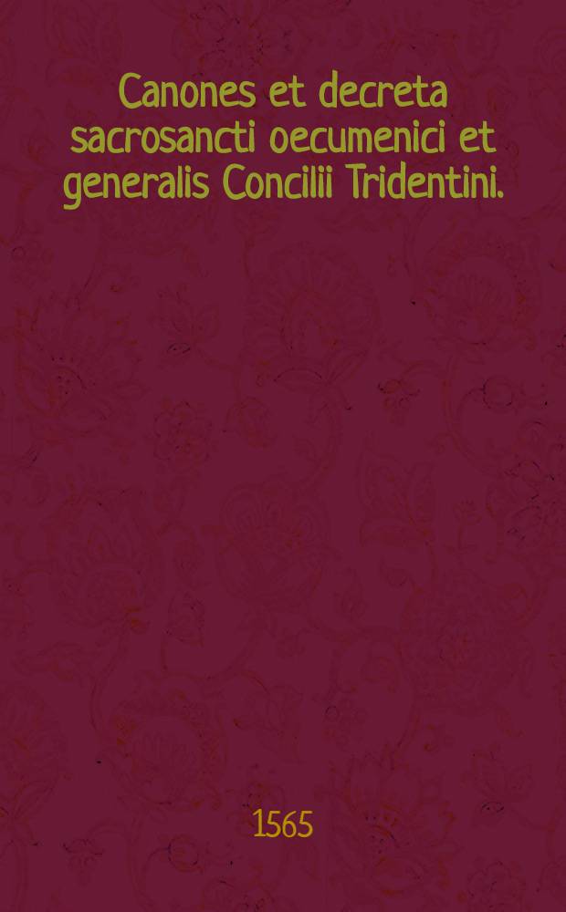 Canones et decreta sacrosancti oecumenici et generalis Concilii Tridentini. : Sub Paulo III., Iulio III., Pio IIII. pont. max. : Opus nunc primum in Germania excusum integre, & ad fidem autographi Romanique exemplaris restitutum. Adiectus est Index librorum prohibitorum, primum ex iuditio patrum in Concilio Tridentino delectorum, deinde vero authoritate pont. max. comprobatus