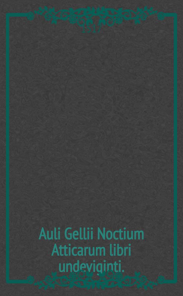 Auli Gellii Noctium Atticarum libri undeviginti. : Cum gratia et privilegio imperiali ad sexennium