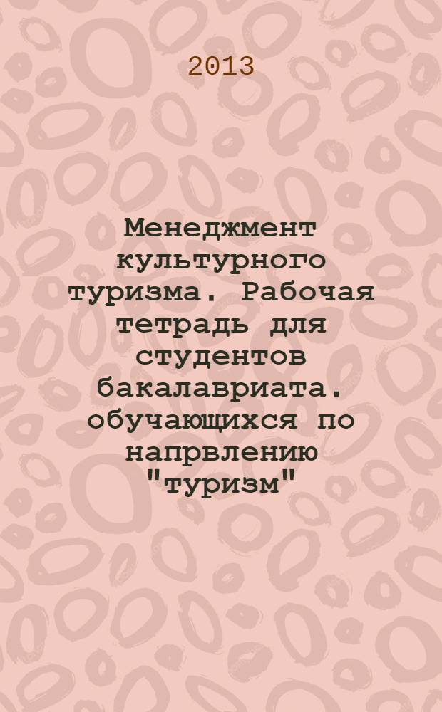Менеджмент культурного туризма. Рабочая тетрадь для студентов бакалавриата. обучающихся по напрвлению "туризм".