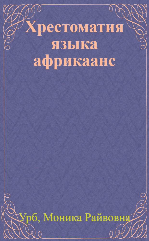 Хрестоматия языка африкаанс : учебное пособие по экстенсивному чтению : для студентов 1-4 курсов бакалавриата, изучающими язык африкаанс в качестве основного восточного/африканского языка