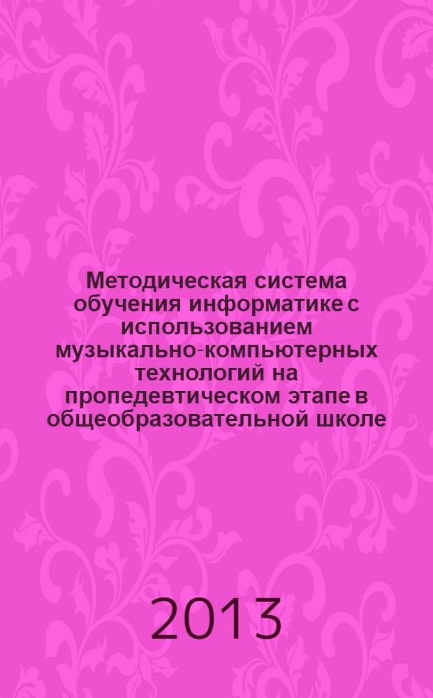 Методическая система обучения информатике с использованием музыкально-компьютерных технологий на пропедевтическом этапе в общеобразовательной школе : монография