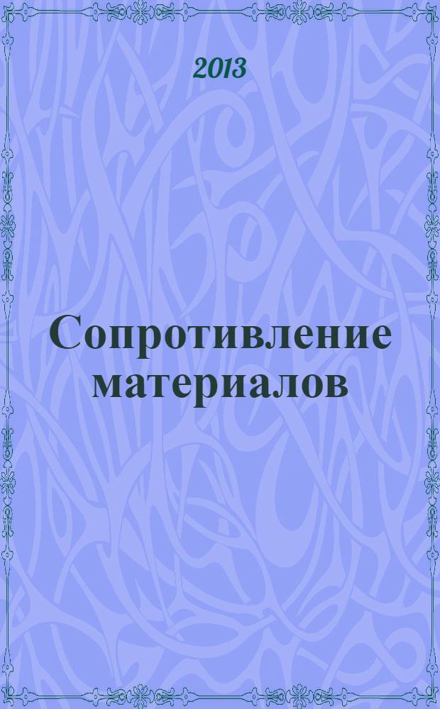 Сопротивление материалов : учебное пособие : для студентов, обучающихся по направлению 270800 "Строительство", и студентов, обучающихся по программе специалитета по специальности 271101 "Строительство уникальных зданий и сооружений" : в 3 ч.