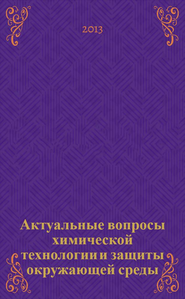Актуальные вопросы химической технологии и защиты окружающей среды : сборник материалов III Всероссийской конференции с международным участием, г. Новочебоксарск, 21-22 ноября 2013 г
