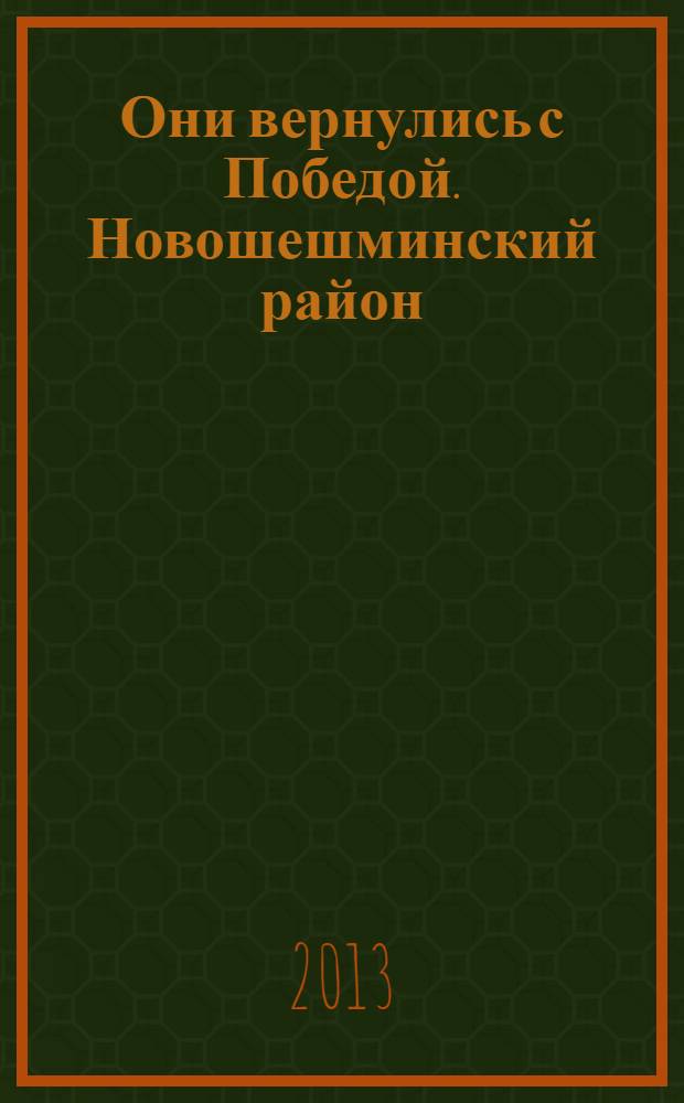 Они вернулись с Победой. Новошешминский район : Республика Татарстан : список уроженцев и жителей Новошешминского района, мобилизованных Новошешминским и Кзыл-Армейским РВК, сражавшихся на фронтах Второй мировой войны и вернувшихся с Победой