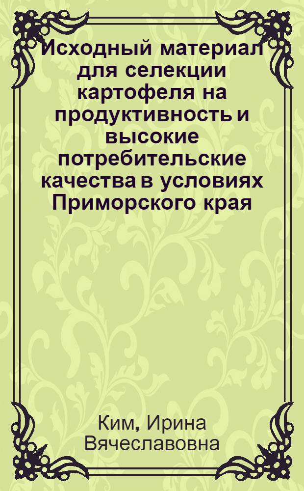 Исходный материал для селекции картофеля на продуктивность и высокие потребительские качества в условиях Приморского края : автореф. на соиск. уч. степ. к. с.-х. н. : специальность 06.01.05 <Селекция и семеноводство сельскохозяйственных растений>