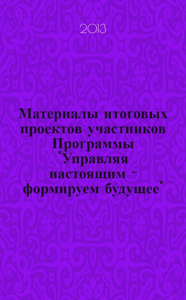 Материалы итоговых проектов участников Программы "Управляя настоящим - формируем будущее" : учебное пособие