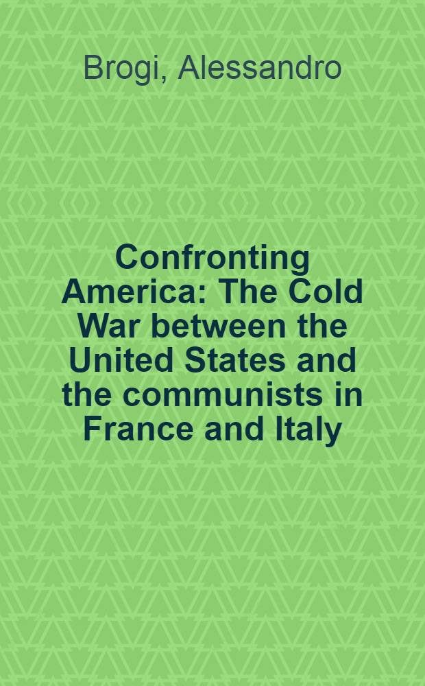 Confronting America : The Cold War between the United States and the communists in France and Italy = Противостояние Америки: холодная война между США и коммунистами во Франции и Италии