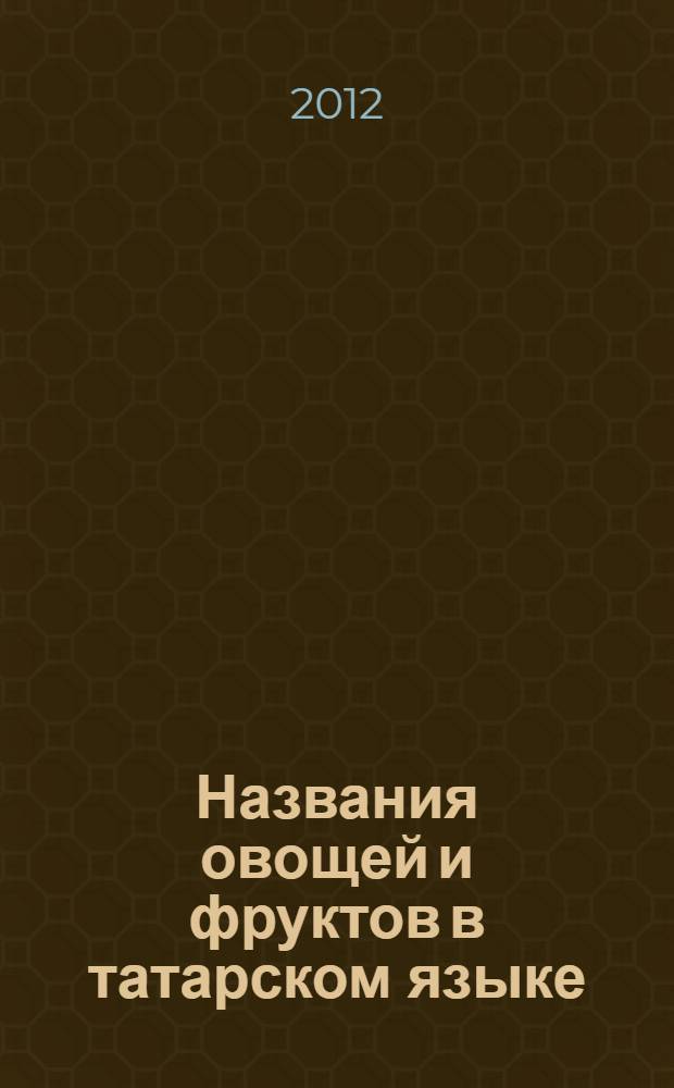 Названия овощей и фруктов в татарском языке : автореф. на соиск. уч. степ. к. филол. н. : специальность 10.02.01 <Русский язык>