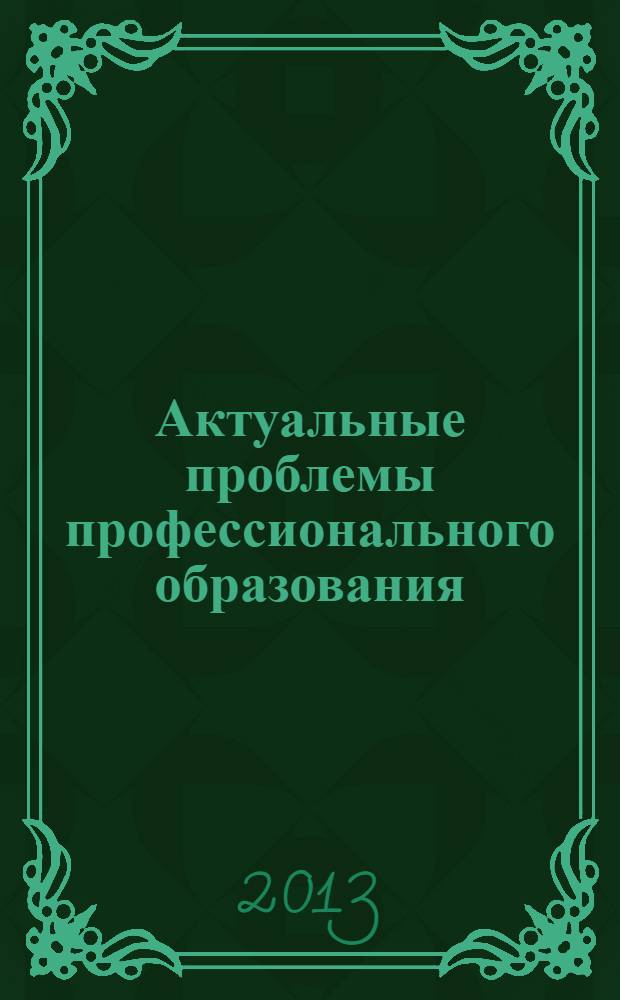 Актуальные проблемы профессионального образования: цели, задачи и перспективы : сборник статей по материалам 11-ой всероссийской научно-практической конференции