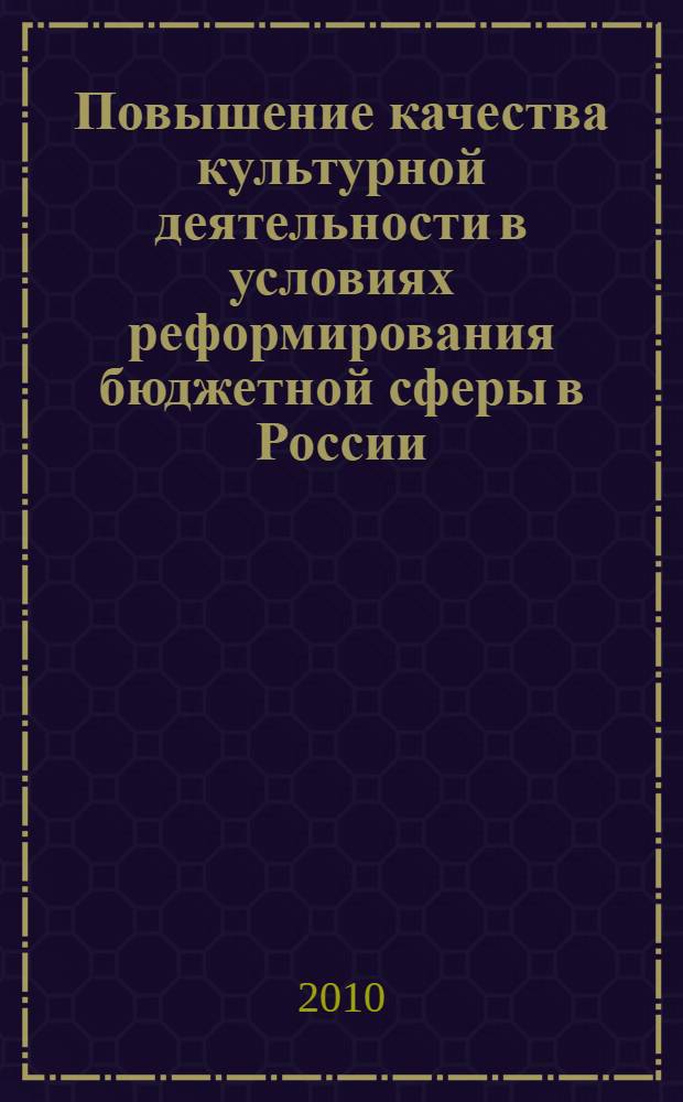 Повышение качества культурной деятельности в условиях реформирования бюджетной сферы в России = Improving quality of cultural activities in the context of public finance reform in Russia : сборник материалов проекта