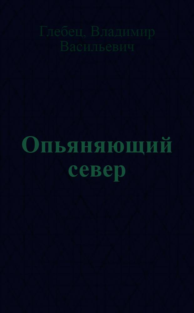 Опьяняющий север : проза, поэмы, стихи, публицистика