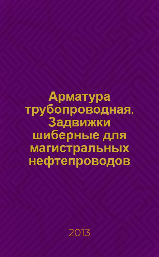 Арматура трубопроводная. Задвижки шиберные для магистральных нефтепроводов : Общие технические условия