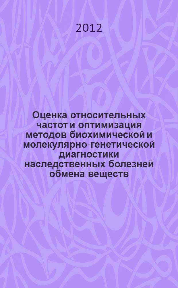 Оценка относительных частот и оптимизация методов биохимической и молекулярно-генетической диагностики наследственных болезней обмена веществ : автореф. дис. на соиск. уч. степ. д. м. н. : специальность 03.02.07 <Генетика>
