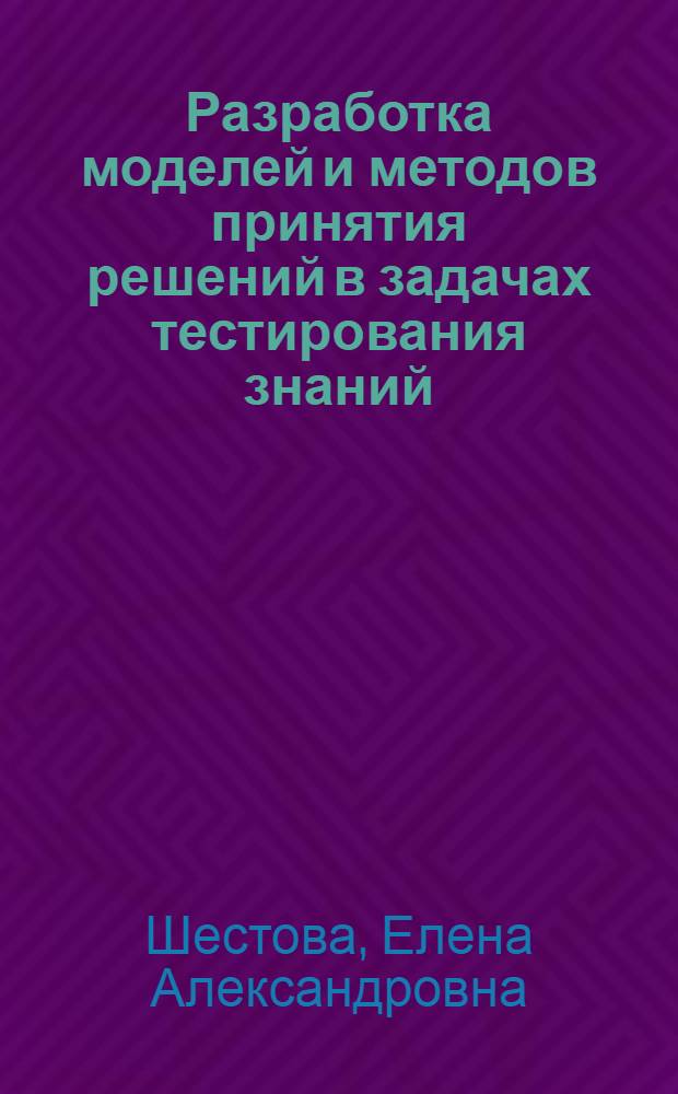 Разработка моделей и методов принятия решений в задачах тестирования знаний : автореф. дис. на соиск. уч. степ. к. т. н. : специальность 05.13.17 <Теоретические основы информатики>