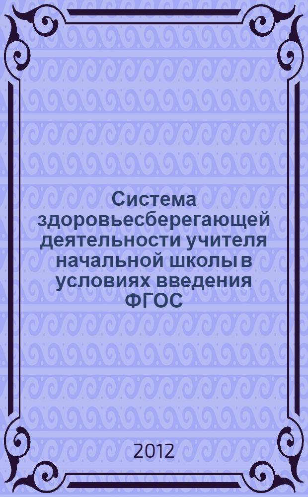 Система здоровьесберегающей деятельности учителя начальной школы в условиях введения ФГОС : учебно-методическое пособие : в 3 ч.