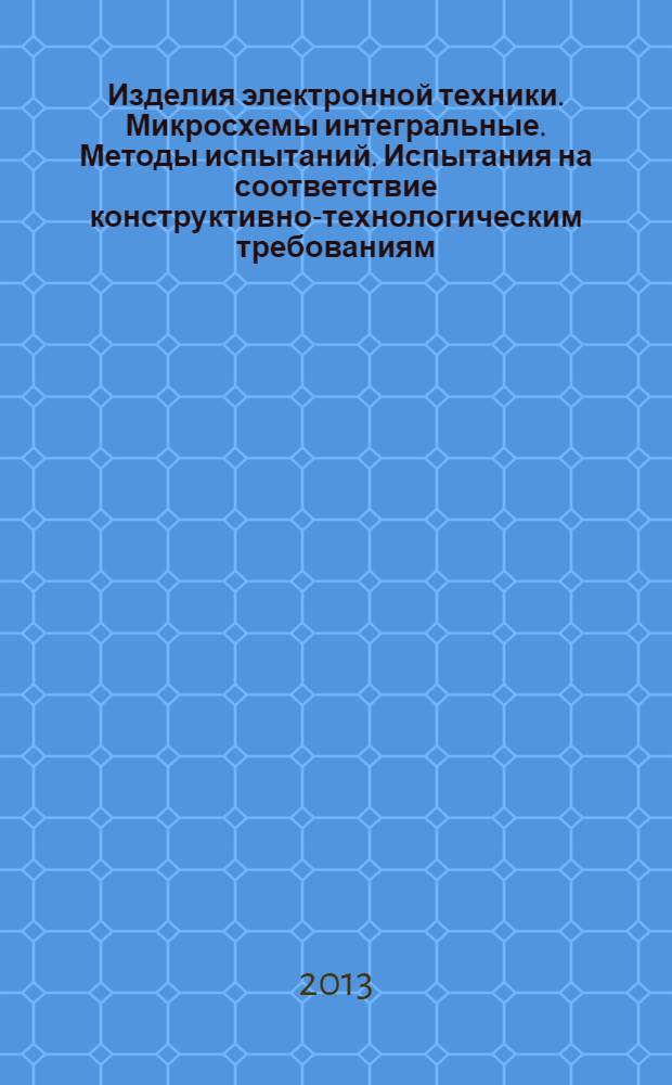 Изделия электронной техники. Микросхемы интегральные. Методы испытаний. Испытания на соответствие конструктивно-технологическим требованиям