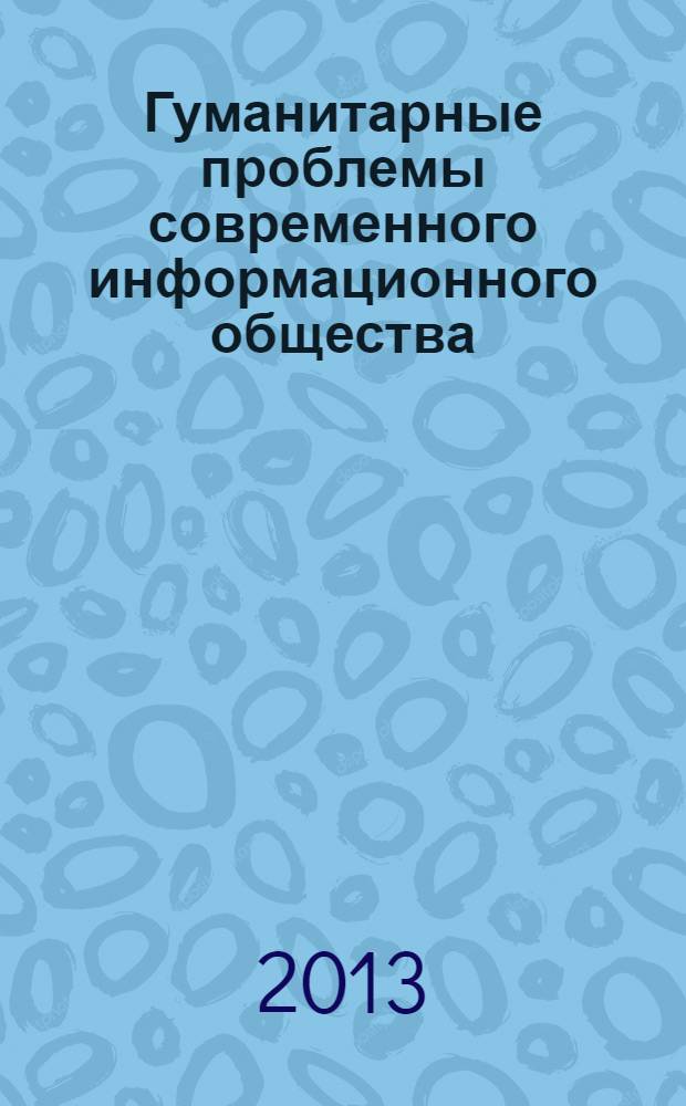 Гуманитарные проблемы современного информационного общества : материалы вузовской студенческой научно-практической конференции, г. Киров, 23 апреля 2013