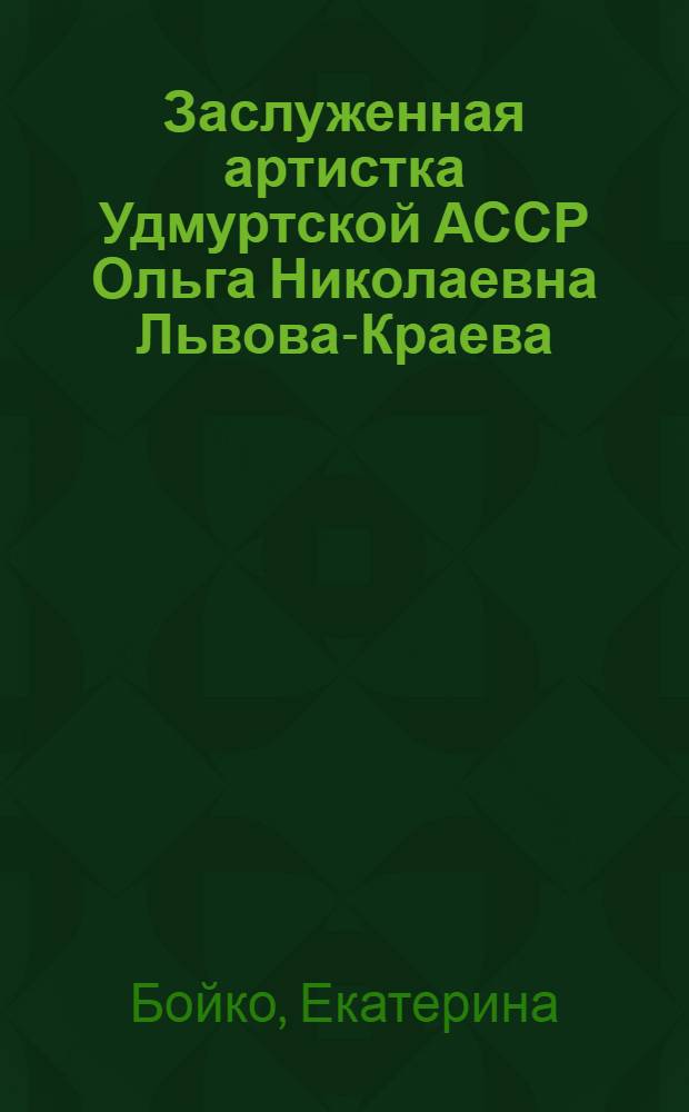 Заслуженная артистка Удмуртской АССР Ольга Николаевна Львова-Краева : материалы к творческому портрету