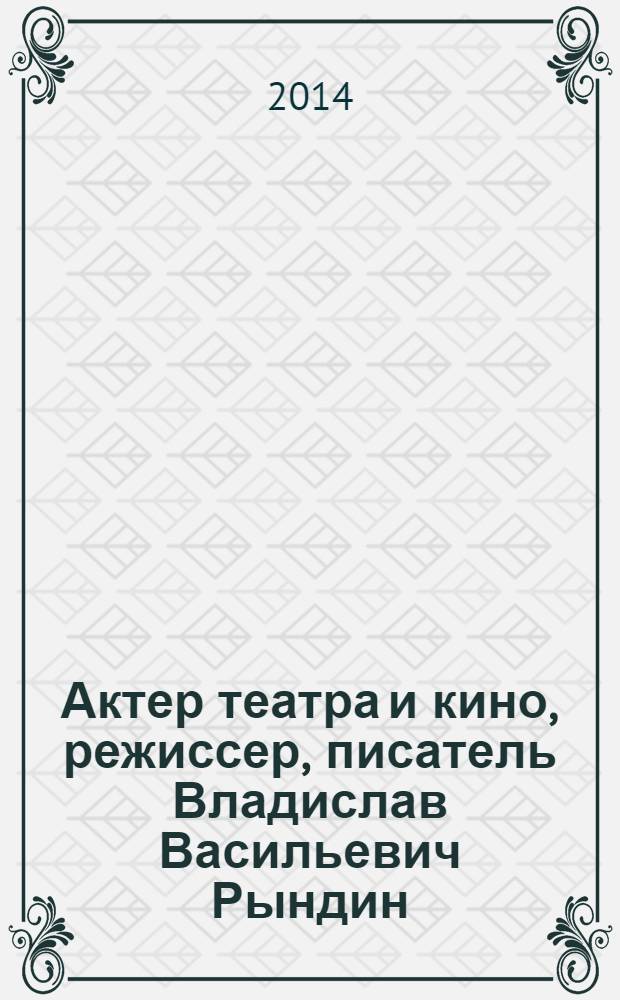 Актер театра и кино, режиссер, писатель Владислав Васильевич Рындин : материалы к творческому портрету