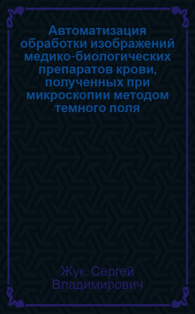 Автоматизация обработки изображений медико-биологических препаратов крови, полученных при микроскопии методом темного поля : автореф. дис. на соиск. уч. степ. к. т. н. : специальность 05.13.01 <Системный анализ, управление и обработка информации по отраслям>