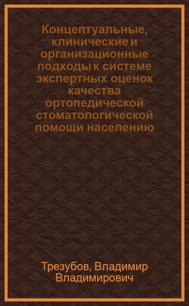 Концептуальные, клинические и организационные подходы к системе экспертных оценок качества ортопедической стоматологической помощи населению : автореф. дис. на соиск. уч. степ. д. м. н. : специальность 14.01.14 <Стоматология> ; специальность 14.02.03 <Общественное здоровье и здравоохранение> : специальность 14.02.03 <Общественное здоровье и здравоохранение>